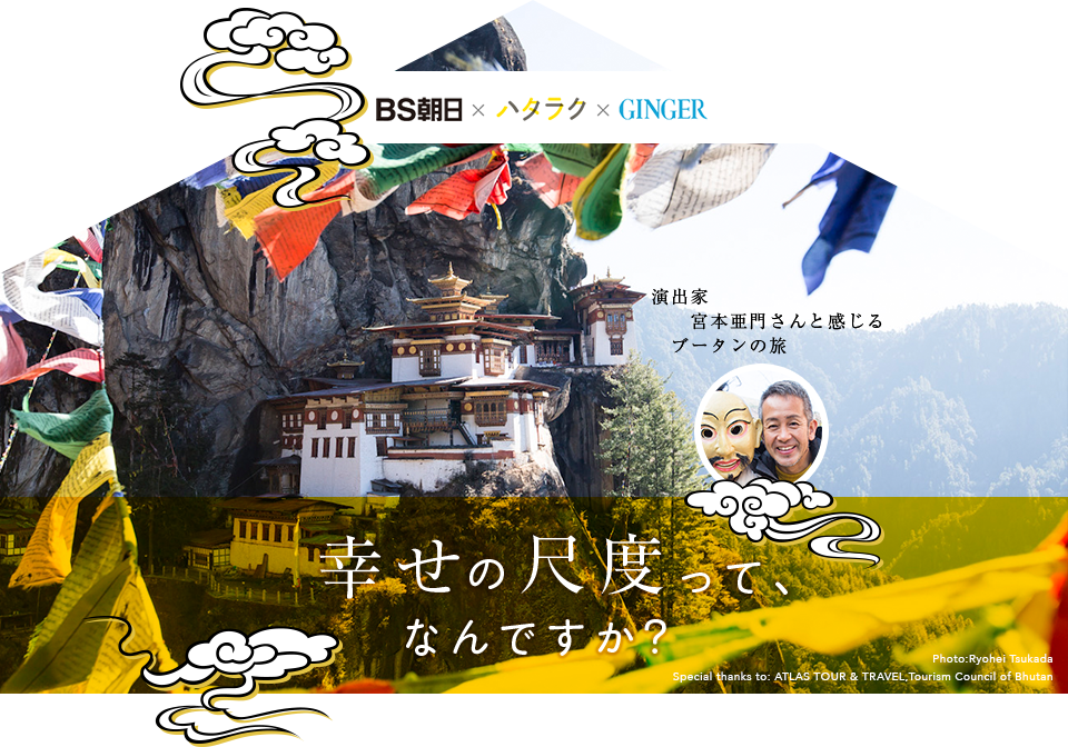 BS朝日×ハタラク×GINGER　演出家・宮本亜門さんと感じるブータンの旅　幸せの尺度って、なんですか？