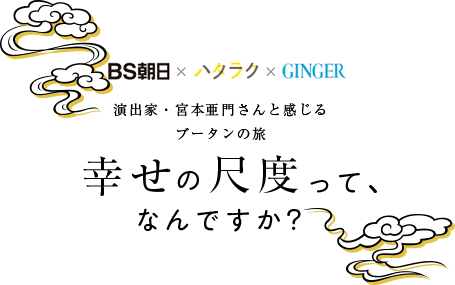 BS朝日×ハタラク×GINGER　演出家・宮本亜門さんと感じるブータンの旅　幸せの尺度って、なんですか？　の目次